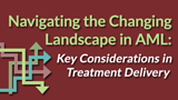 Navigating the Changing Landscape in AML: Key Considerations in Treatment Delivery 